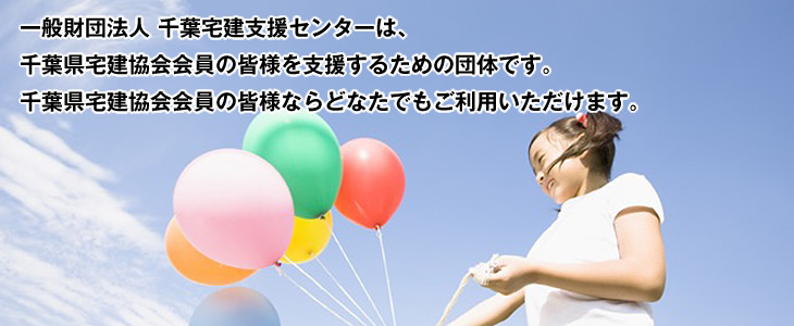 一般財団法人 千葉宅建支援センターは、千葉県宅建協会会員の皆様を支援するための団体です。千葉県宅建協会会員の皆様ならどなたでもご利用いただけます。